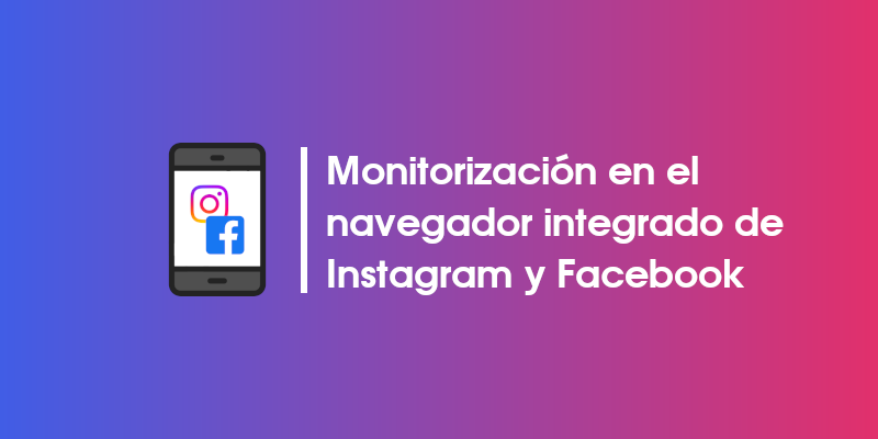 Facebook e Instagram registran tus movimientos en su navegador integrado